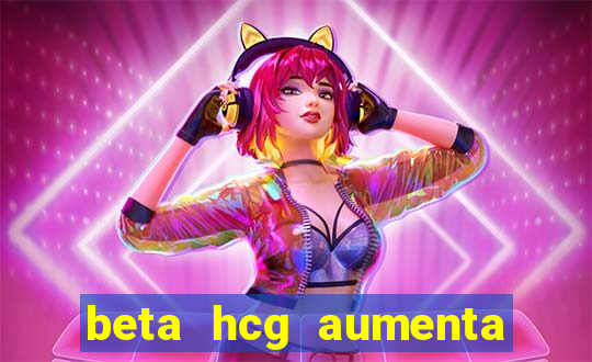 beta hcg aumenta quanto por dia